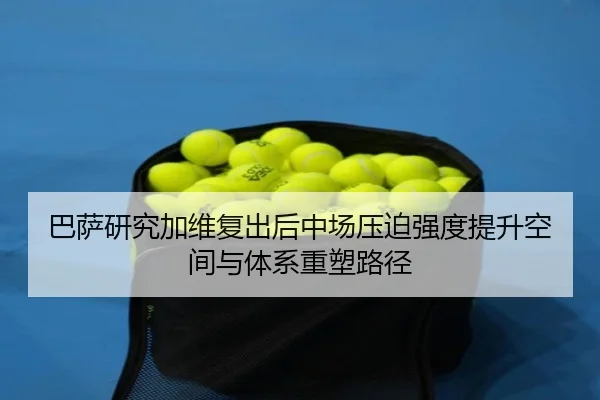 巴萨研究加维复出后中场压迫强度提升空间与体系重塑路径