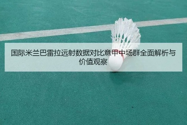 国际米兰巴雷拉远射数据对比意甲中场群全面解析与价值观察