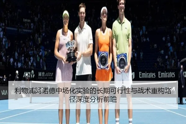 利物浦阿诺德中场化实验的长期可行性与战术重构路径深度分析前瞻