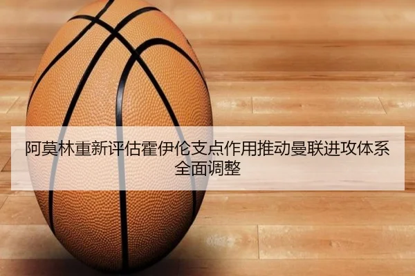 阿莫林重新评估霍伊伦支点作用推动曼联进攻体系全面调整