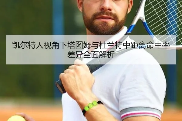 凯尔特人视角下塔图姆与杜兰特中距离命中率差异全面解析