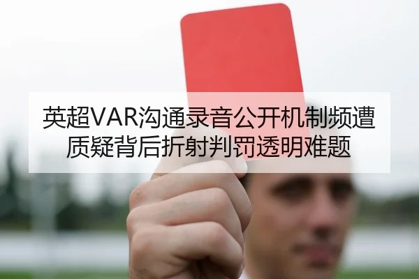 英超VAR沟通录音公开机制频遭质疑背后折射判罚透明难题